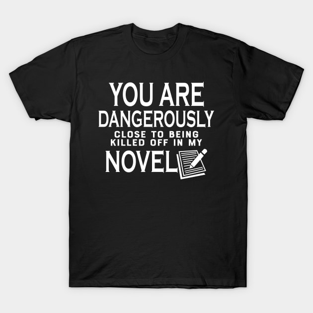 Novel Writer - You are dangerously close to being killed off in my novel T-Shirt by KC Happy Shop